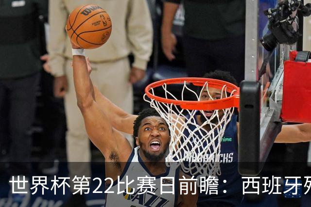 世界杯第22比赛日前瞻：西班牙残阵出击！C罗vs魔笛，谁先"舞毕"