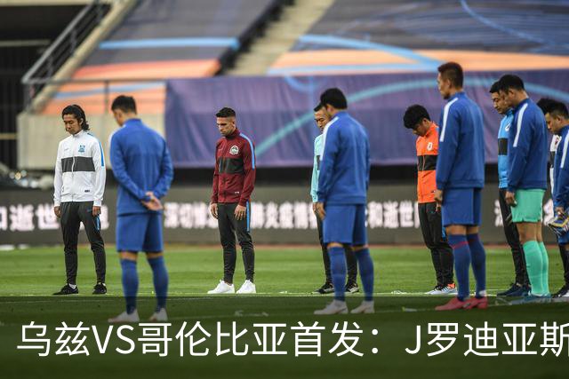 乌兹VS哥伦比亚首发：J罗迪亚斯先发 胡桑诺夫出战