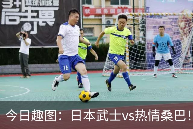 今日趣图：日本武士vs热情桑巴！足球小将照进现实了