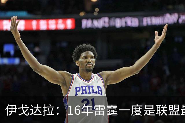 伊戈达拉：16年雷霆一度是联盟最强 人们永远无法理解KD有多强