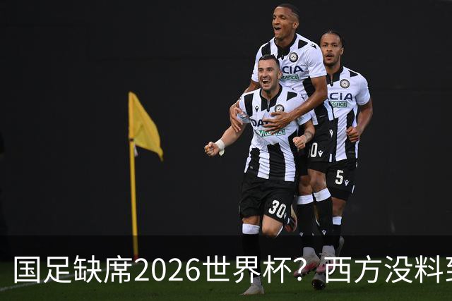 国足缺席2026世界杯？西方没料到，中国包揽三大赛道！