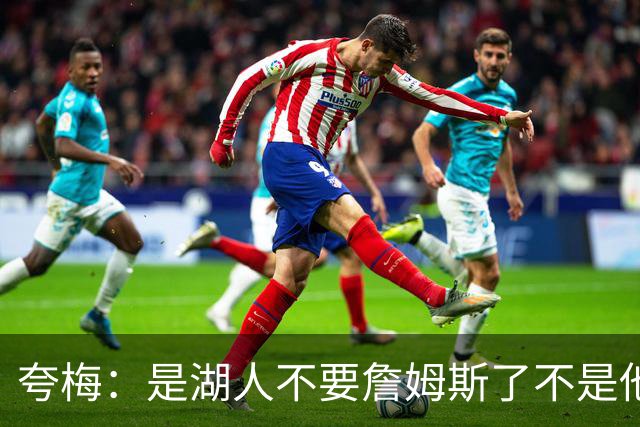 夸梅：是湖人不要詹姆斯了不是他要走 这就是你们的GOAT的待遇