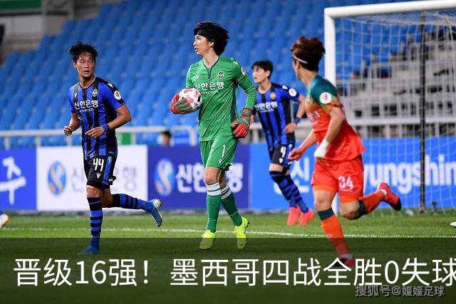 晋级16强！墨西哥四战全胜0失球 主场大捷击碎淘汰赛魔咒