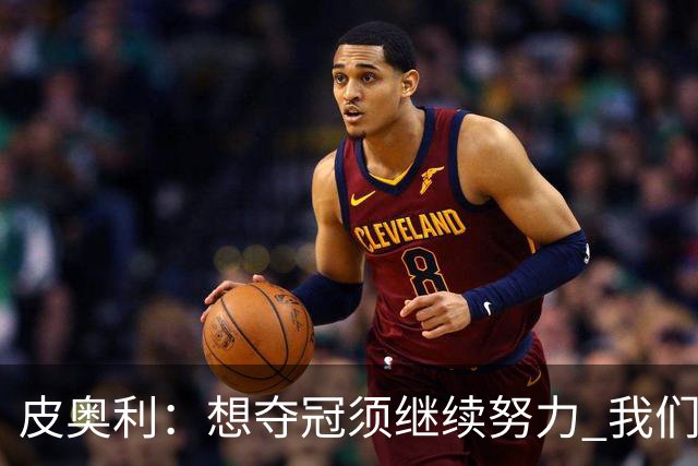 皮奥利：想夺冠须继续努力 我们只是赢下一场比赛