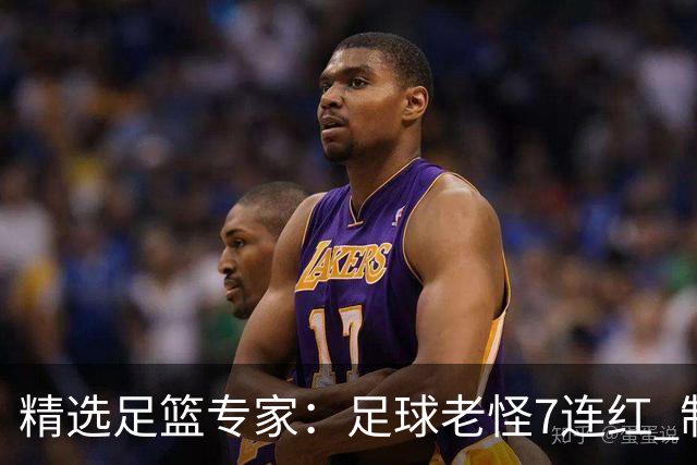 精选足篮专家：足球老怪7连红 制胜足彩6连红