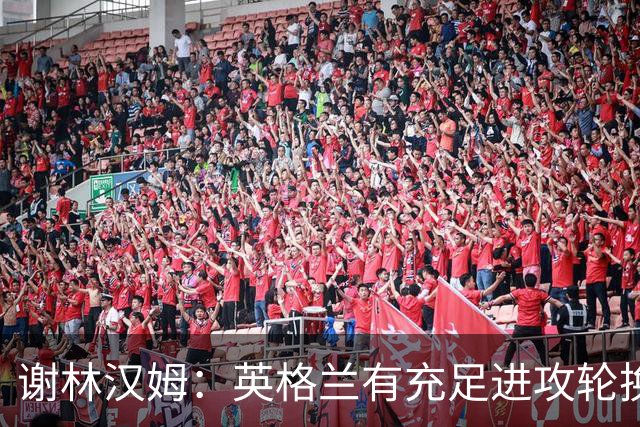 谢林汉姆：英格兰有充足进攻轮换，建议最后一场安排拉什福德首发